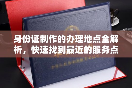 临武身份证制作的办理地点全解析，快速找到最近的服务点