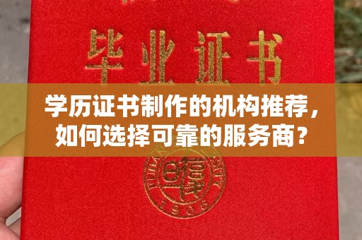 临武学历证书制作的机构推荐，如何选择可靠的服务商？