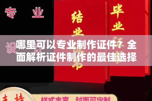 临武哪里可以专业制作证件？全面解析证件制作的最佳选择
