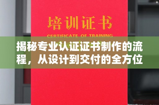临武揭秘专业认证证书制作的流程，从设计到交付的全方位指南