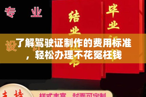 临武了解驾驶证制作的费用标准，轻松办理不花冤枉钱