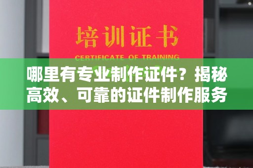 临武哪里有专业制作证件？揭秘高效、可靠的证件制作服务