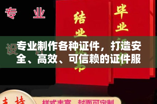 临武专业制作各种证件，打造安全、高效、可信赖的证件服务