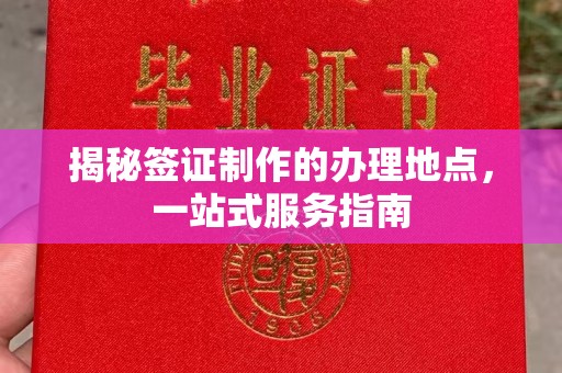 临武揭秘签证制作的办理地点，一站式服务指南