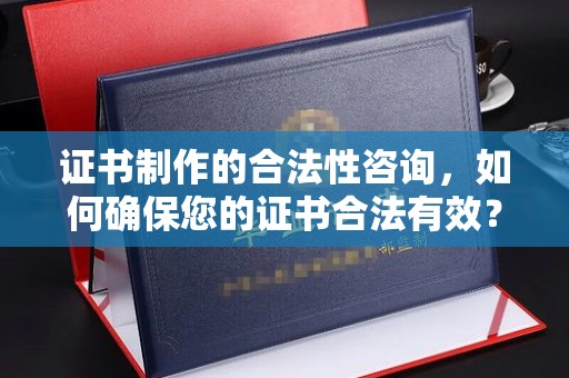 临武证书制作的合法性咨询，如何确保您的证书合法有效？