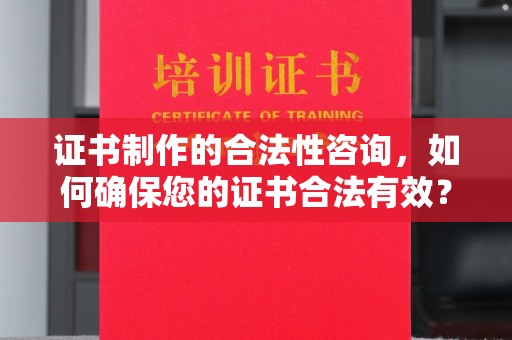 临武证书制作的合法性咨询，如何确保您的证书合法有效？