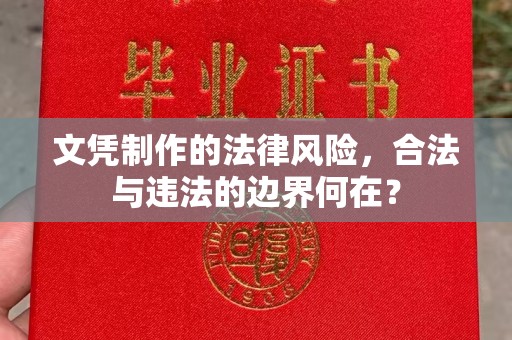 临武文凭制作的法律风险，合法与违法的边界何在？